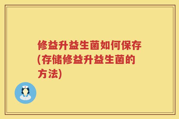 修益升益生菌如何保存(存储修益升益生菌的方法)