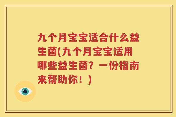 九个月宝宝适合什么益生菌(九个月宝宝适用哪些益生菌？一份指南来帮助你！)