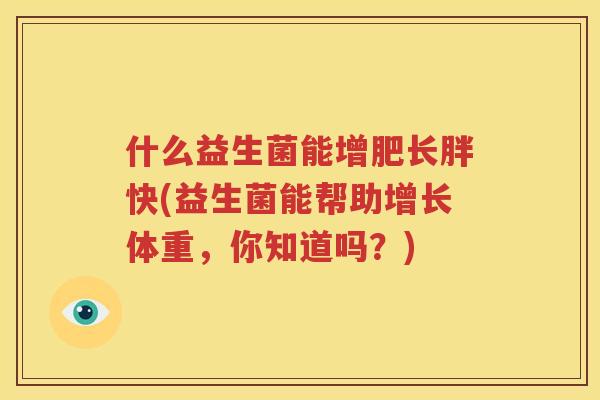 什么益生菌能增肥长胖快(益生菌能帮助增长体重，你知道吗？)