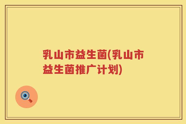 乳山市益生菌(乳山市益生菌推广计划)