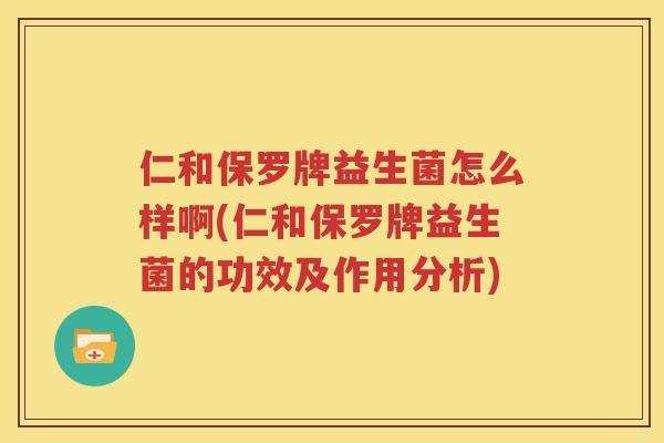 仁和保罗牌益生菌怎么样啊(仁和保罗牌益生菌的功效及作用分析)