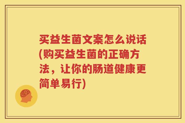 买益生菌文案怎么说话(购买益生菌的正确方法，让你的肠道健康更简单易行)