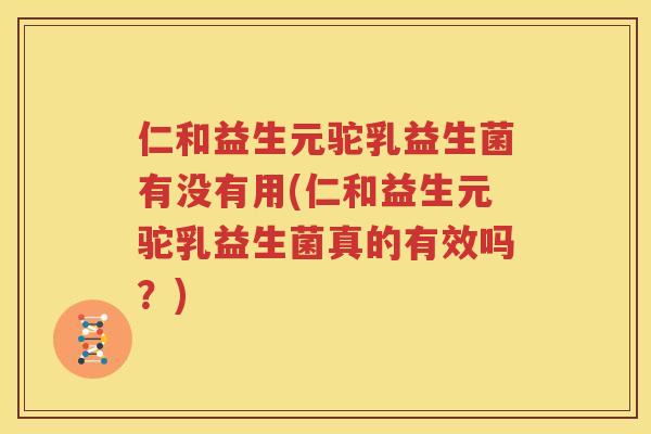 仁和益生元驼乳益生菌有没有用(仁和益生元驼乳益生菌真的有效吗？)