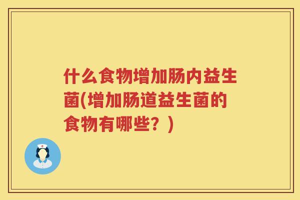 什么食物增加肠内益生菌(增加肠道益生菌的食物有哪些？)
