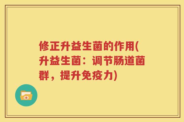 修正升益生菌的作用(升益生菌：调节肠道菌群，提升免疫力)