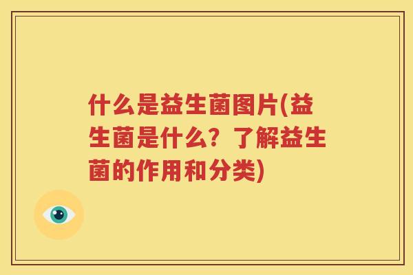 什么是益生菌图片(益生菌是什么？了解益生菌的作用和分类)