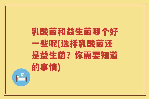 乳酸菌和益生菌哪个好一些呢(选择乳酸菌还是益生菌？你需要知道的事情)