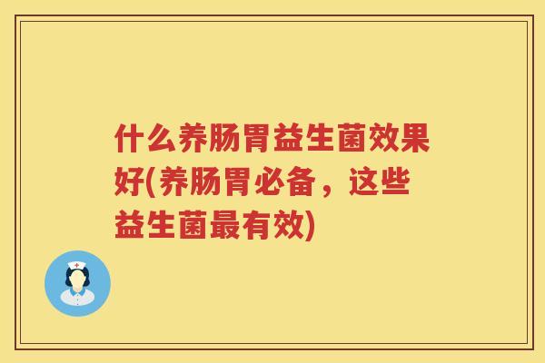 什么养肠胃益生菌效果好(养肠胃必备，这些益生菌最有效)