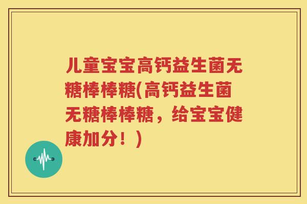 儿童宝宝高钙益生菌无糖棒棒糖(高钙益生菌无糖棒棒糖，给宝宝健康加分！)