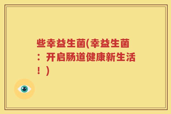 些幸益生菌(幸益生菌：开启肠道健康新生活！)