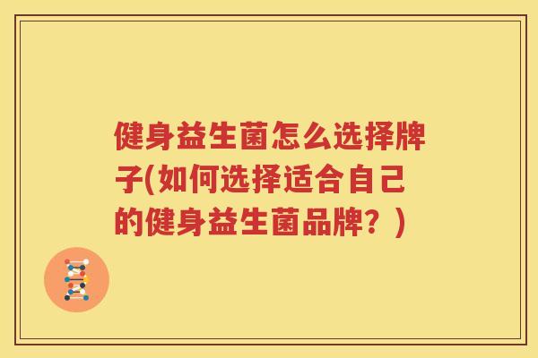 健身益生菌怎么选择牌子(如何选择适合自己的健身益生菌品牌？)