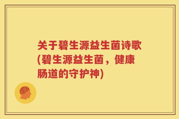 关于碧生源益生菌诗歌(碧生源益生菌，健康肠道的守护神)