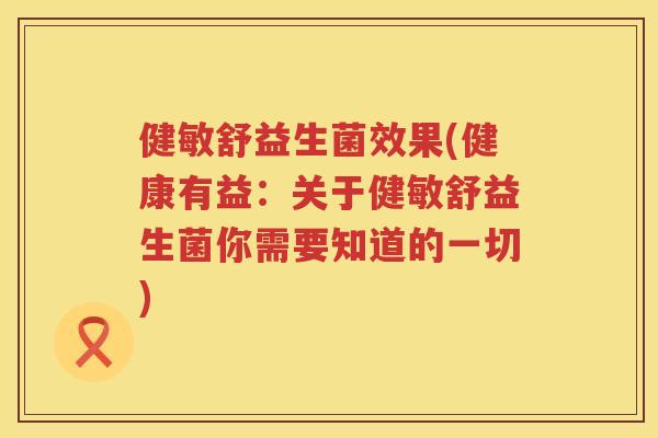 健敏舒益生菌效果(健康有益：关于健敏舒益生菌你需要知道的一切)