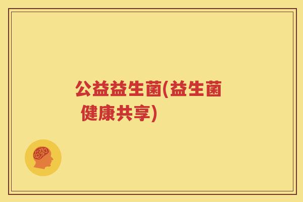 公益益生菌(益生菌  健康共享)