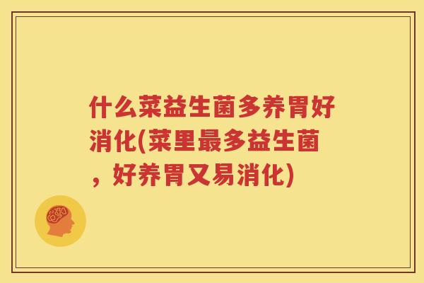 什么菜益生菌多养胃好消化(菜里最多益生菌，好养胃又易消化)