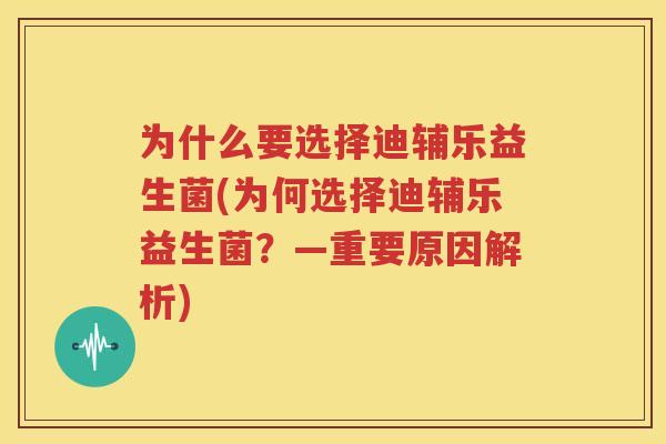 为什么要选择迪辅乐益生菌(为何选择迪辅乐益生菌？—重要原因解析)