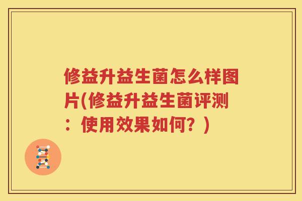 修益升益生菌怎么样图片(修益升益生菌评测：使用效果如何？)