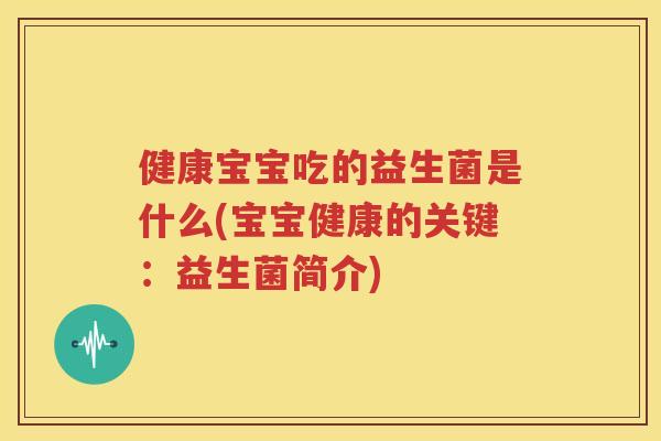 健康宝宝吃的益生菌是什么(宝宝健康的关键：益生菌简介)