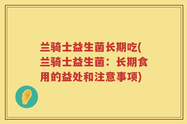 兰骑士益生菌长期吃(兰骑士益生菌：长期食用的益处和注意事项)
