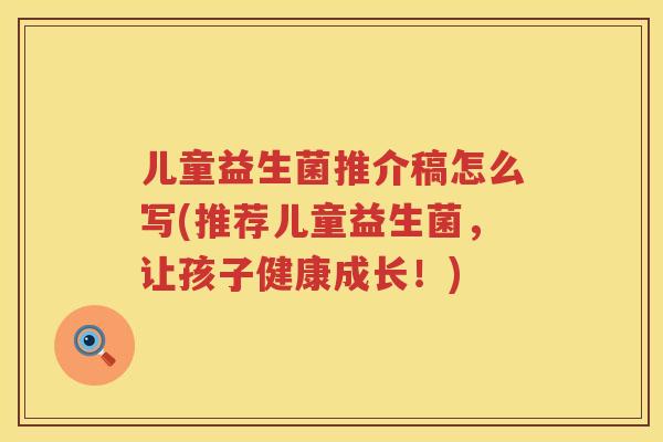 儿童益生菌推介稿怎么写(推荐儿童益生菌，让孩子健康成长！)