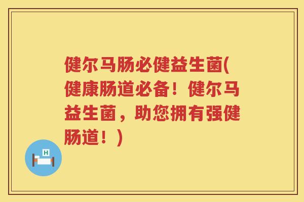 健尔马肠必健益生菌(健康肠道必备！健尔马益生菌，助您拥有强健肠道！)