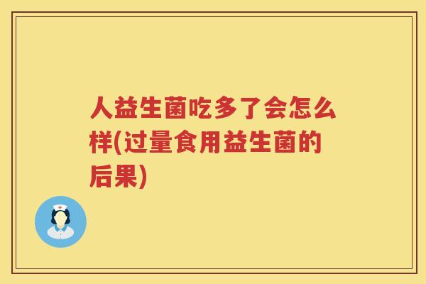 人益生菌吃多了会怎么样(过量食用益生菌的后果)