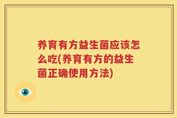 养育有方益生菌应该怎么吃(养育有方的益生菌正确使用方法)