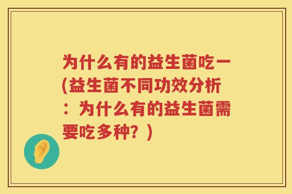 为什么有的益生菌吃一(益生菌不同功效分析：为什么有的益生菌需要吃多种？)