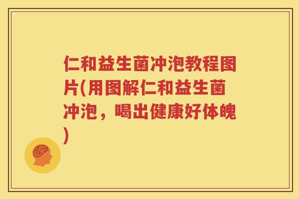 仁和益生菌冲泡教程图片(用图解仁和益生菌冲泡，喝出健康好体魄)