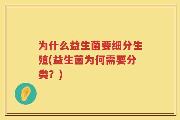 为什么益生菌要细分生殖(益生菌为何需要分类？)