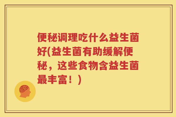 便秘调理吃什么益生菌好(益生菌有助缓解便秘，这些食物含益生菌最丰富！)