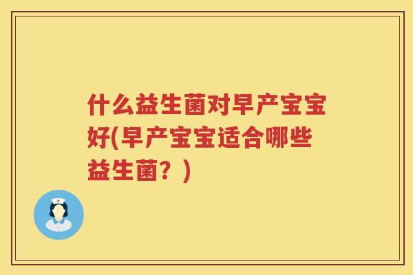 什么益生菌对早产宝宝好(早产宝宝适合哪些益生菌？)