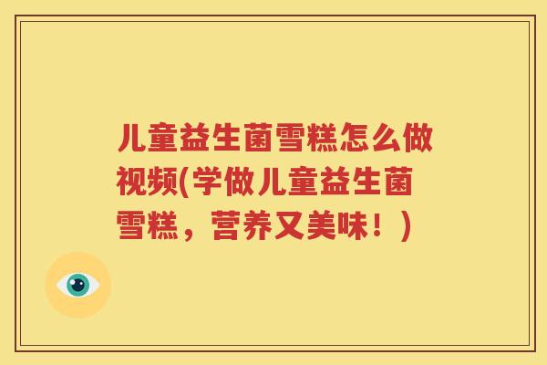 儿童益生菌雪糕怎么做视频(学做儿童益生菌雪糕，营养又美味！)