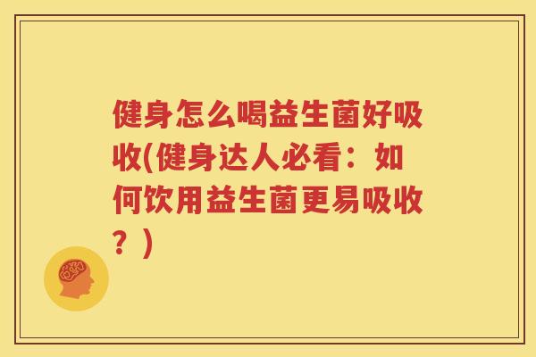 健身怎么喝益生菌好吸收(健身达人必看：如何饮用益生菌更易吸收？)