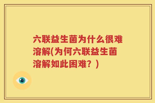 六联益生菌为什么很难溶解(为何六联益生菌溶解如此困难？)