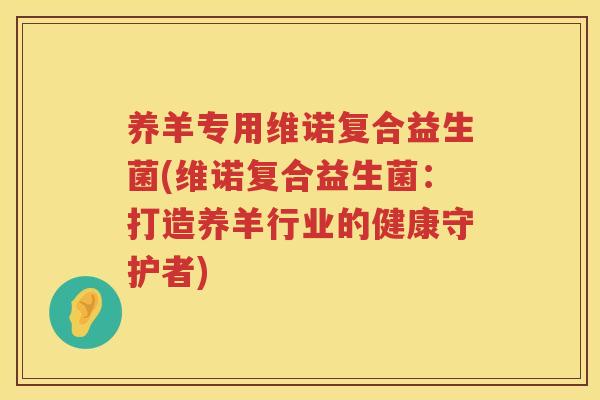 养羊专用维诺复合益生菌(维诺复合益生菌：打造养羊行业的健康守护者)