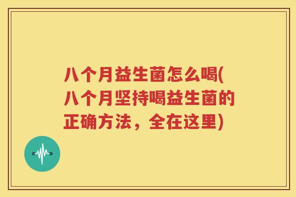 八个月益生菌怎么喝(八个月坚持喝益生菌的正确方法，全在这里)