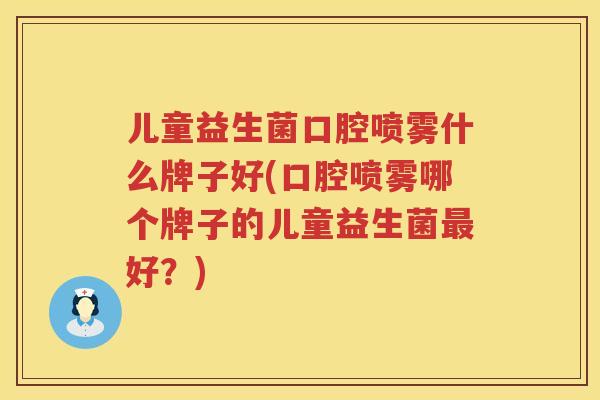 儿童益生菌口腔喷雾什么牌子好(口腔喷雾哪个牌子的儿童益生菌最好？)