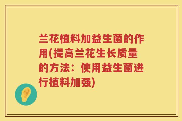 兰花植料加益生菌的作用(提高兰花生长质量的方法：使用益生菌进行植料加强)