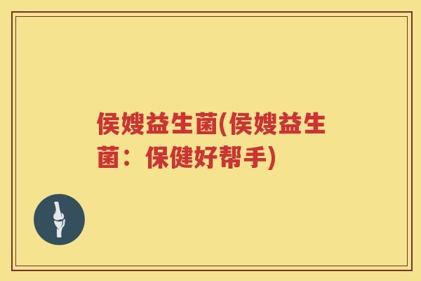 侯嫂益生菌(侯嫂益生菌：保健好帮手)