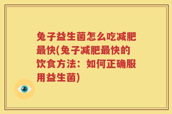 兔子益生菌怎么吃减肥最快(兔子减肥最快的饮食方法：如何正确服用益生菌)