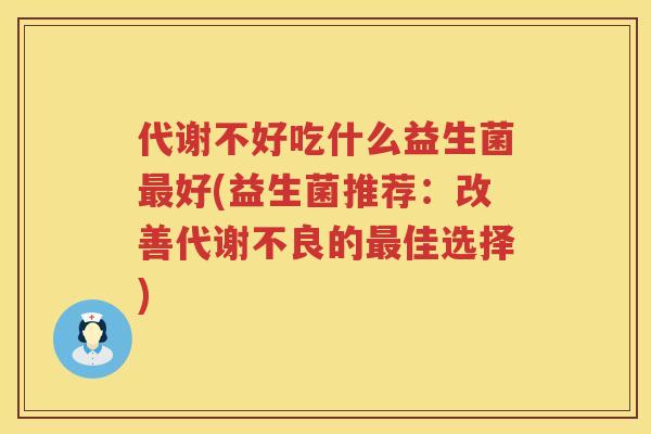 代谢不好吃什么益生菌最好(益生菌推荐：改善代谢不良的最佳选择)