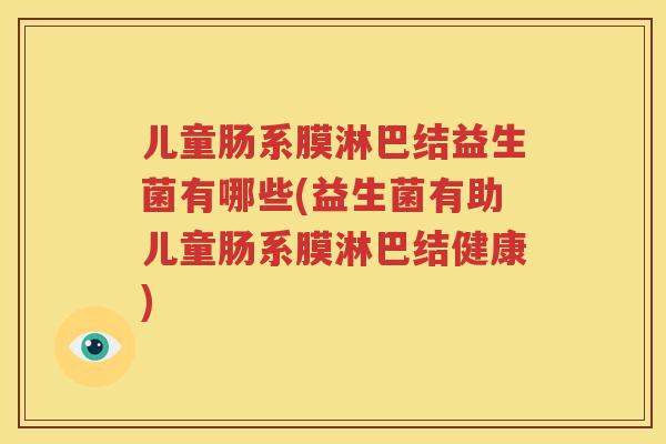 儿童肠系膜淋巴结益生菌有哪些(益生菌有助儿童肠系膜淋巴结健康)