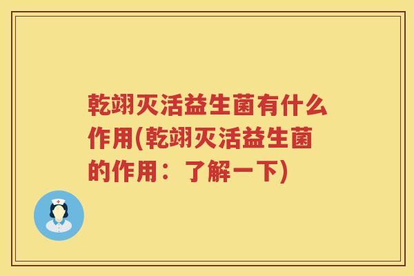 乾翊灭活益生菌有什么作用(乾翊灭活益生菌的作用：了解一下)