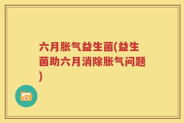 六月胀气益生菌(益生菌助六月消除胀气问题)