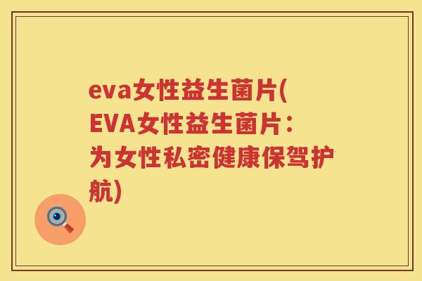 eva女性益生菌片(EVA女性益生菌片：为女性私密健康保驾护航)