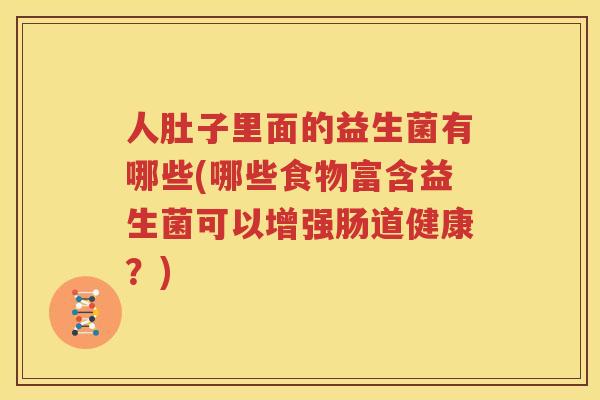 人肚子里面的益生菌有哪些(哪些食物富含益生菌可以增强肠道健康？)