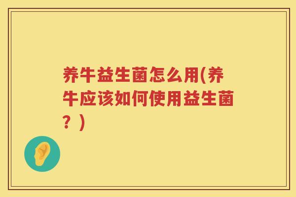养牛益生菌怎么用(养牛应该如何使用益生菌？)