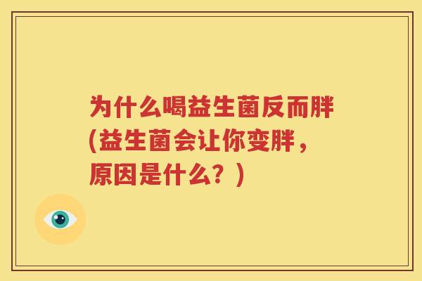 为什么喝益生菌反而胖(益生菌会让你变胖，原因是什么？)