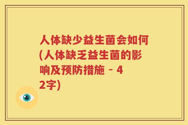 人体缺少益生菌会如何(人体缺乏益生菌的影响及预防措施 - 42字)